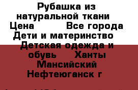 Рубашка из натуральной ткани › Цена ­ 300 - Все города Дети и материнство » Детская одежда и обувь   . Ханты-Мансийский,Нефтеюганск г.